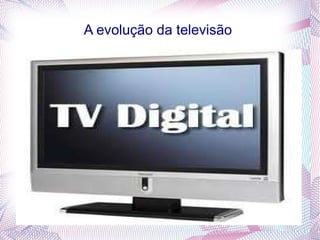 A evolução da televisão  