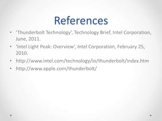References‘Thunderbolt Technology’, Technology Brief, Intel Corporation, June, 2011.‘Intel Light Peak: Overview’, Intel Corporation, February 25, 2010.http://www.intel.com/technology/io/thunderbolt/index.htmhttp://www.apple.com/thunderbolt/