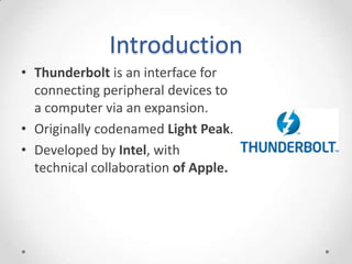 IntroductionThunderboltis an interface for connecting peripheral devices to a computer via an expansion.Originally codenamed Light Peak.Developed by Intel, with technical collaboration of Apple.