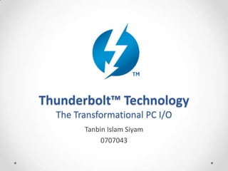 Thunderbolt™ TechnologyThe Transformational PC I/O Tanbin Islam Siyam 0707043 