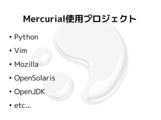Mercurial使用プロジェクト
●
    Python
●
    Vim
●
    Mozilla
●
    OpenSolaris
●
    OpenJDK
●
    etc...
 