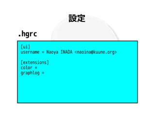 設定
.hgrc
[ui]
username = Naoya INADA <naoina@kuune.org>

[extensions]
color =
graphlog =
 