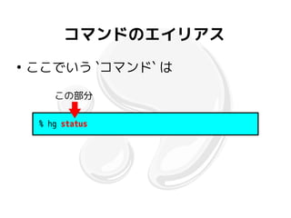 コマンドのエイリアス
●
    ここでいう `コマンド` は

        この部分

     % hg status
 