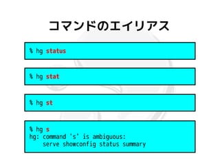 コマンドのエイリアス
% hg status


% hg stat


% hg st


% hg s
hg: command 's' is ambiguous:
    serve showconfig status summary
 
