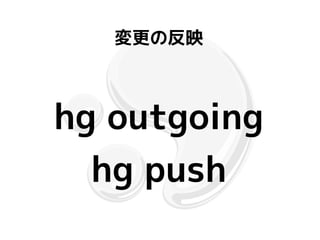 変更の反映



hg outgoing
  hg push
 