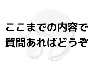 ここまでの内容で
質問あればどうぞ
 