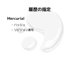 履歴の指定
Mercurial
  –   ハッシュ
  –   リビジョン番号
 