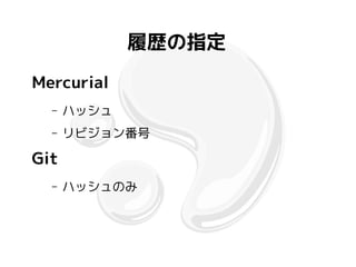 履歴の指定
Mercurial
  –   ハッシュ
  –   リビジョン番号

Git
  –   ハッシュのみ
 