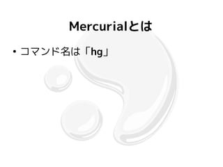Mercurialとは
●
    コマンド名は「hg」
 