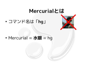 Mercurialとは
●
    コマンド名は「hg」


●
    Mercurial = 水銀 = hg
 