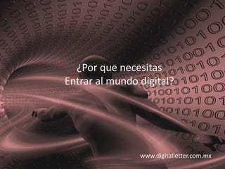 ¿Por que necesitasEntrar al mundo digital? www.digitalletter.com.mx 