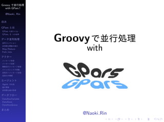Groovy
   with GPars

  @Naoki Rin




GPars
GPars
GPars 6

                  Groovy
Map/Reduce
Fork/Join
                       with


Agent




DataﬂowVariable
Dataﬂows
DataﬂowQueue



                      @Naoki Rin
 