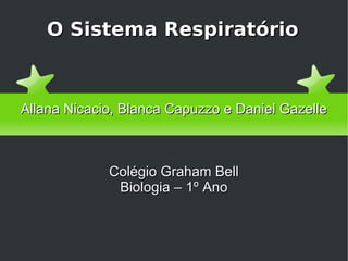 O Sistema Respiratório Allana Nicacio, Blanca Capuzzo e Daniel Gazelle Colégio Graham Bell Biologia – 1º Ano 