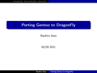 Introduction Gentoo Beneﬁts How I port




.
             Porting Gentoo to DragonFly
.

                                   Naohiro Aota


                                    03/20 2011




                              Naohiro Aota   Porting Gentoo to DragonFly
 