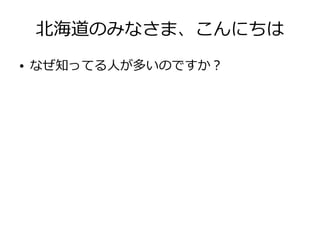 北海道のみなさま、こんにちは
●   なぜ知ってる人が多いのですか？
 