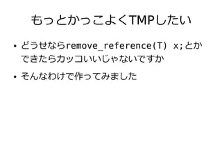 もっとかっこよくTMPしたい
●   どうせならremove_reference(T) x;とか
    できたらカッコいいじゃないですか
●   そんなわけで作ってみました
 
