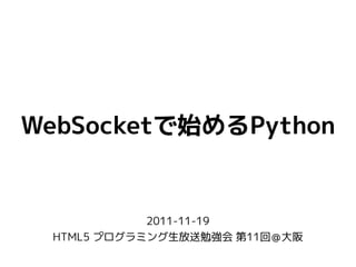 WebSocketで始めるPython


            2011-11-19
 HTML5 プログラミング生放送勉強会 第11回＠大阪
 