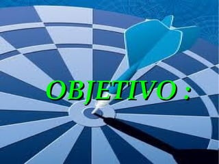 OBJETIVO : 