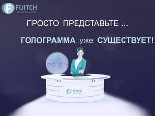 ПРОСТО ПРЕДСТАВЬТЕ …

ГОЛОГРАММА уже СУЩЕСТВУЕТ!

     www.fuitch.ru
 