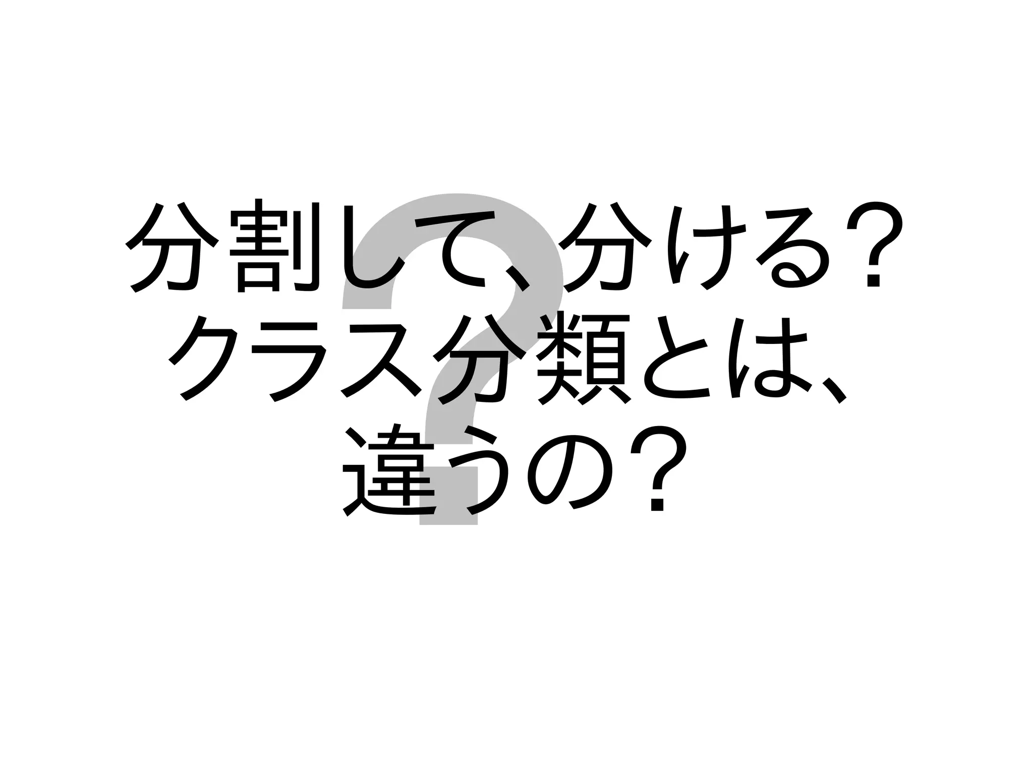 ？
分割して、分ける？
クラス分類とは、
  違うの？
 