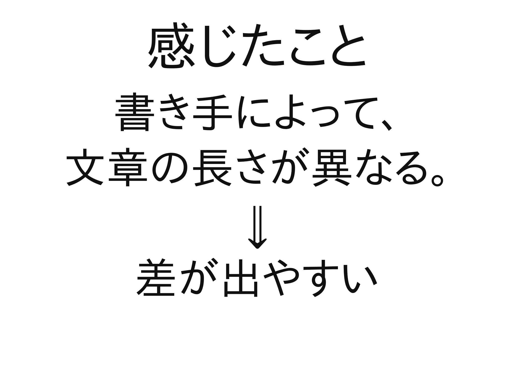 感じたこと
 書き手によって、
文章の長さが異なる。
     ⇓
  差が出やすい
 