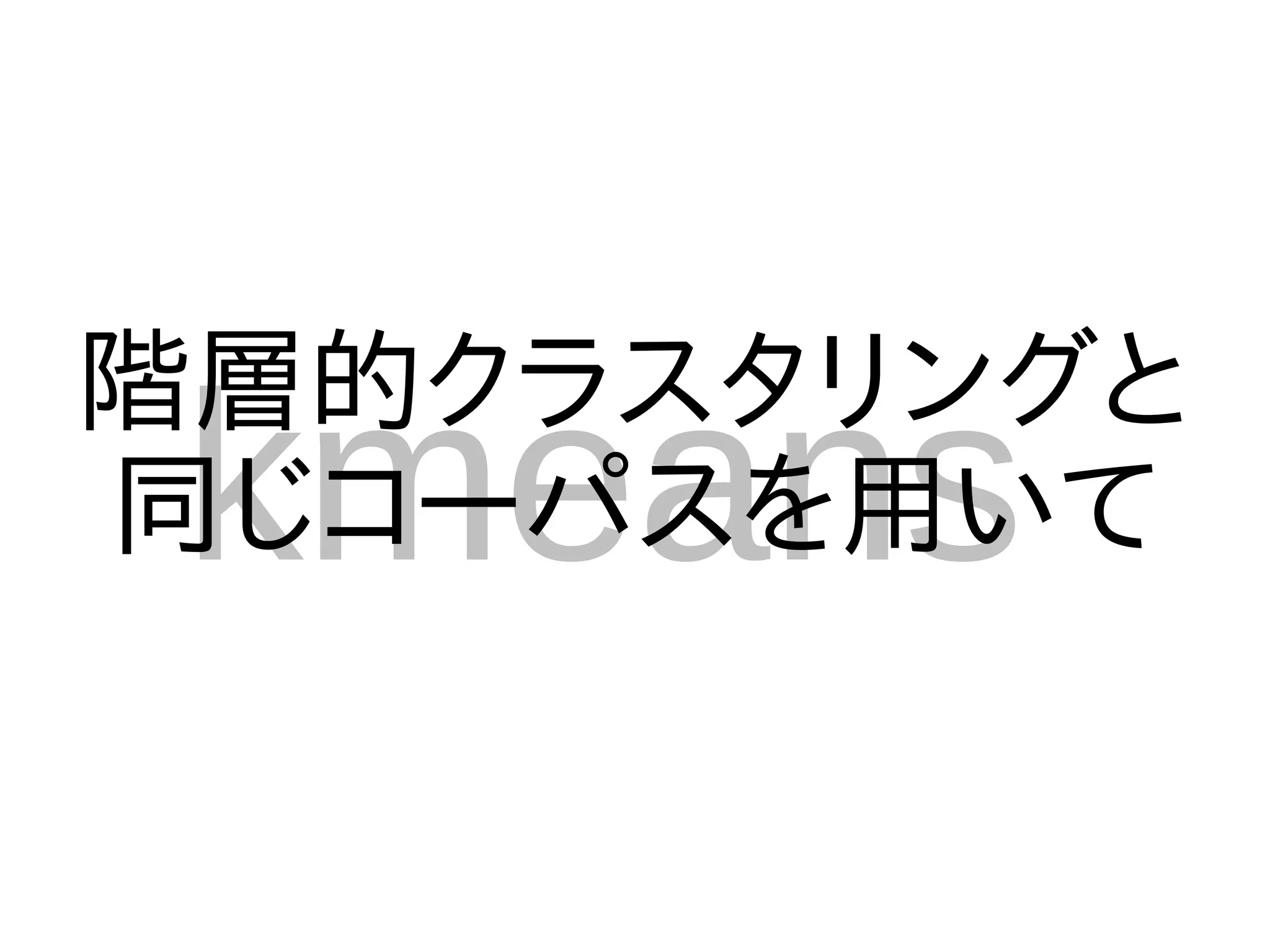 階層的クラスタリングと
 kmeans
同じコーパスを用いて
 