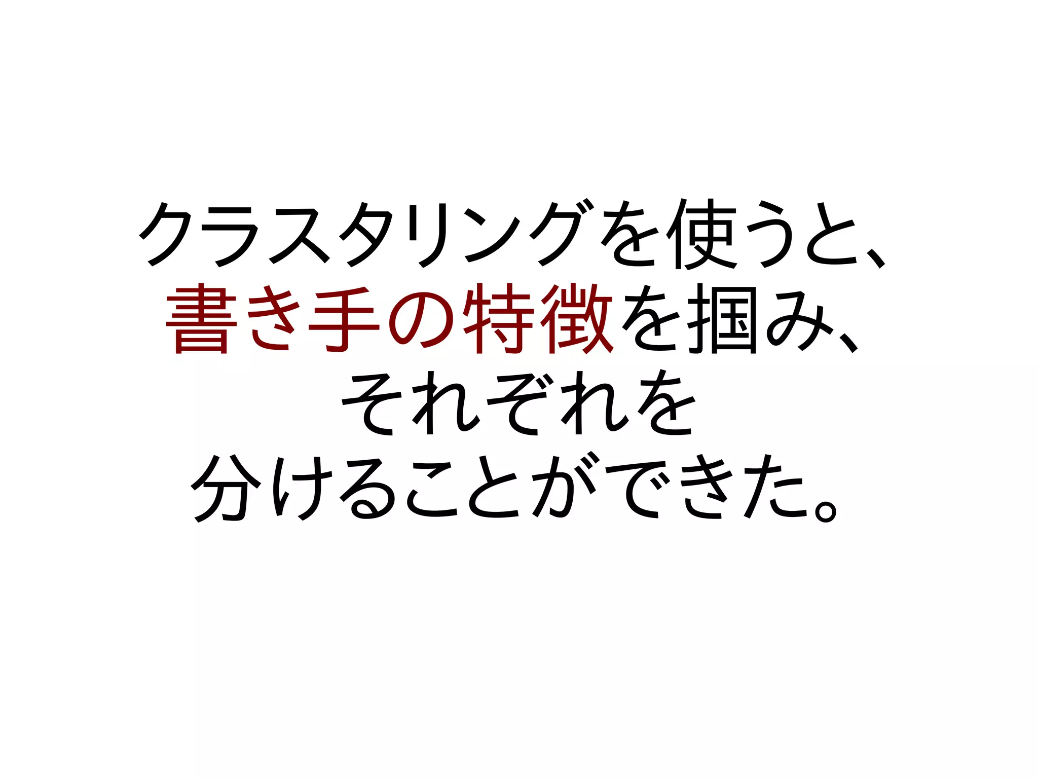 クラスタリングを使うと、
書き手の特徴を掴み、
   それぞれを
 分けることができた。
 