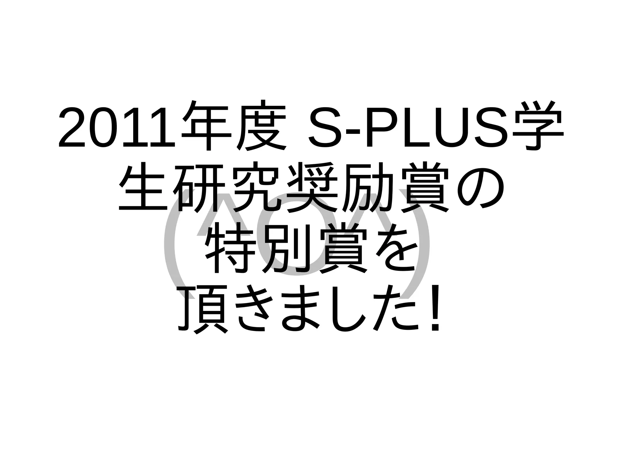 2011年度 S-PLUS学
  生研究奨励賞の
  (^O^)
     特別賞を
    頂きました！
 