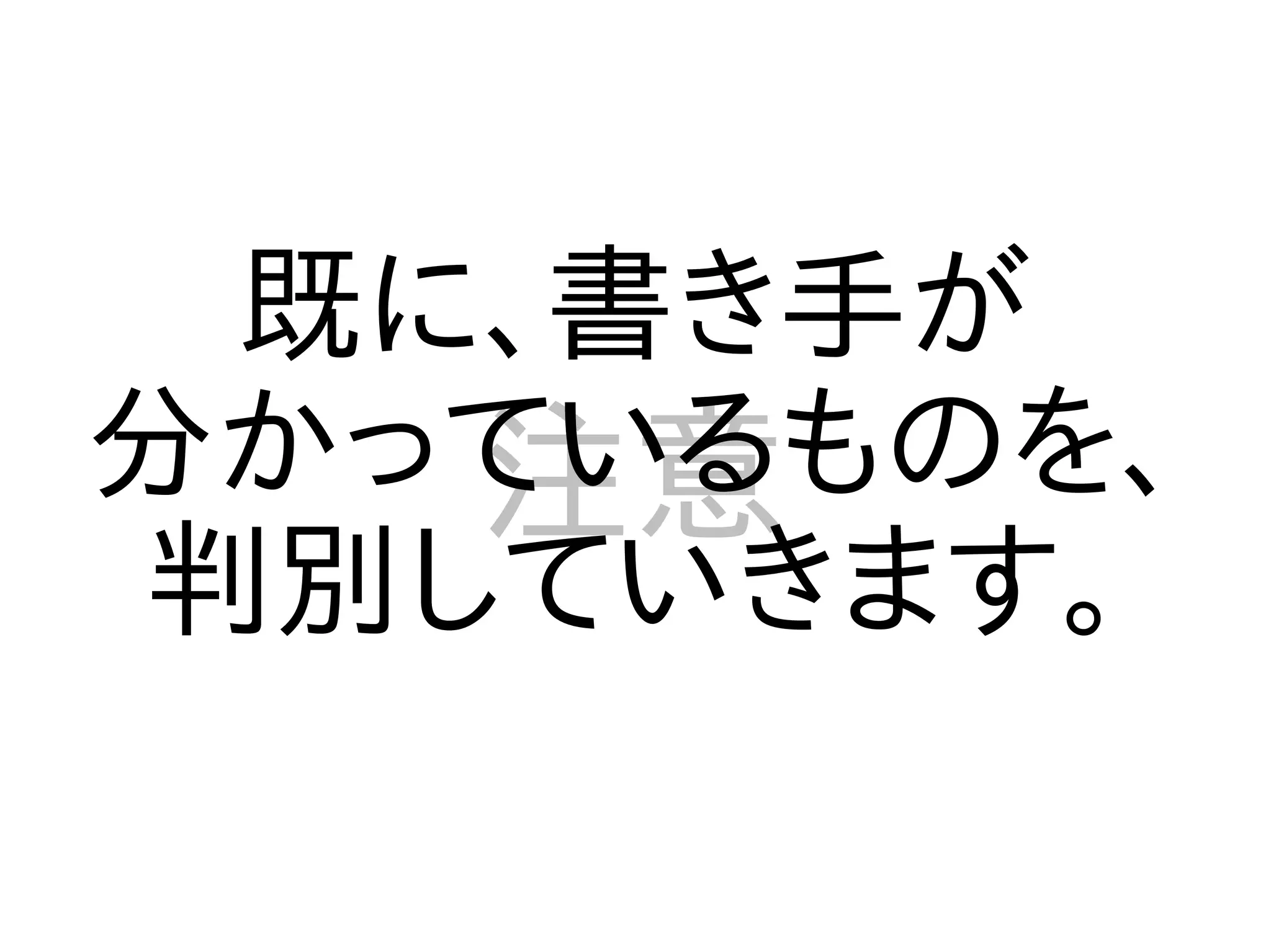 既に、書き手が
分かっているものを、
   注意
判別していきます。
 
