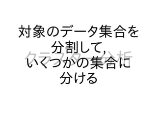 対象のデータ集合を
   分割して,
クラスター分析
 いくつかの集合に
    分ける
 