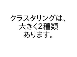 クラスタリングは、
 大きく２種類
  あります。
 