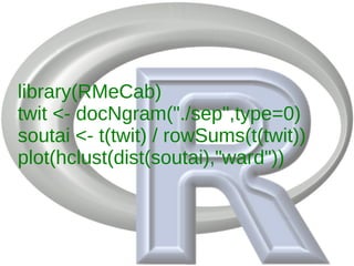 library(RMeCab)
twit <- docNgram("./sep",type=0)
soutai <- t(twit) / rowSums(t(twit))
plot(hclust(dist(soutai),"ward"))
 