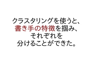 クラスタリングを使うと、
書き手の特徴を掴み、
   それぞれを
 分けることができた。
 
