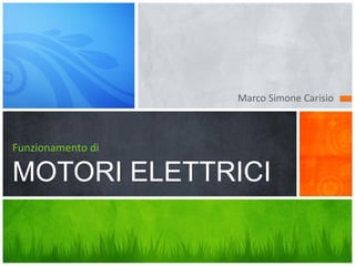 Marco Simone Carisio



Funzionamento di

MOTORI ELETTRICI
 