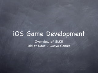 iOS Game Development
         Overview of GLKit
    Didiet Noor - Guava Games
 