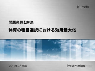 Kuroda



問題発見と解決

体育の種目選択における効用最大化




2012年2月16日
             Here comes your footer
 