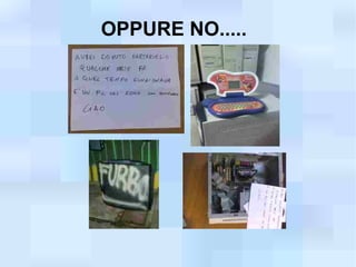 OPPURE NO.....
 