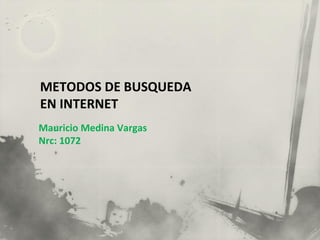 METODOS DE BUSQUEDA
EN INTERNET
Mauricio Medina Vargas
Nrc: 1072
 