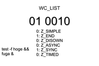 WC_LIST


              01 0010
                  0: Z_SIMPLE
                  1: Z_END
                  0: Z_DISOWN
                  0: Z_ASYNC
test -f hoge &&   1: Z_SYNC
fuga &            0: Z_TIMED
 