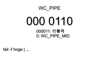 WC_PIPE


               000 0110
                     000011: 行番号
                     0: WC_PIPE_MID


tail -f hoge | ...
 