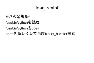 load_script
#!から始まる?
/usr/bin/pythonを読む
/usr/bin/pythonをopen
bprmを新しくして再度binary_handler探索
 