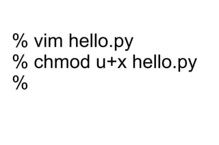 % vim hello.py
% chmod u+x hello.py
%
 