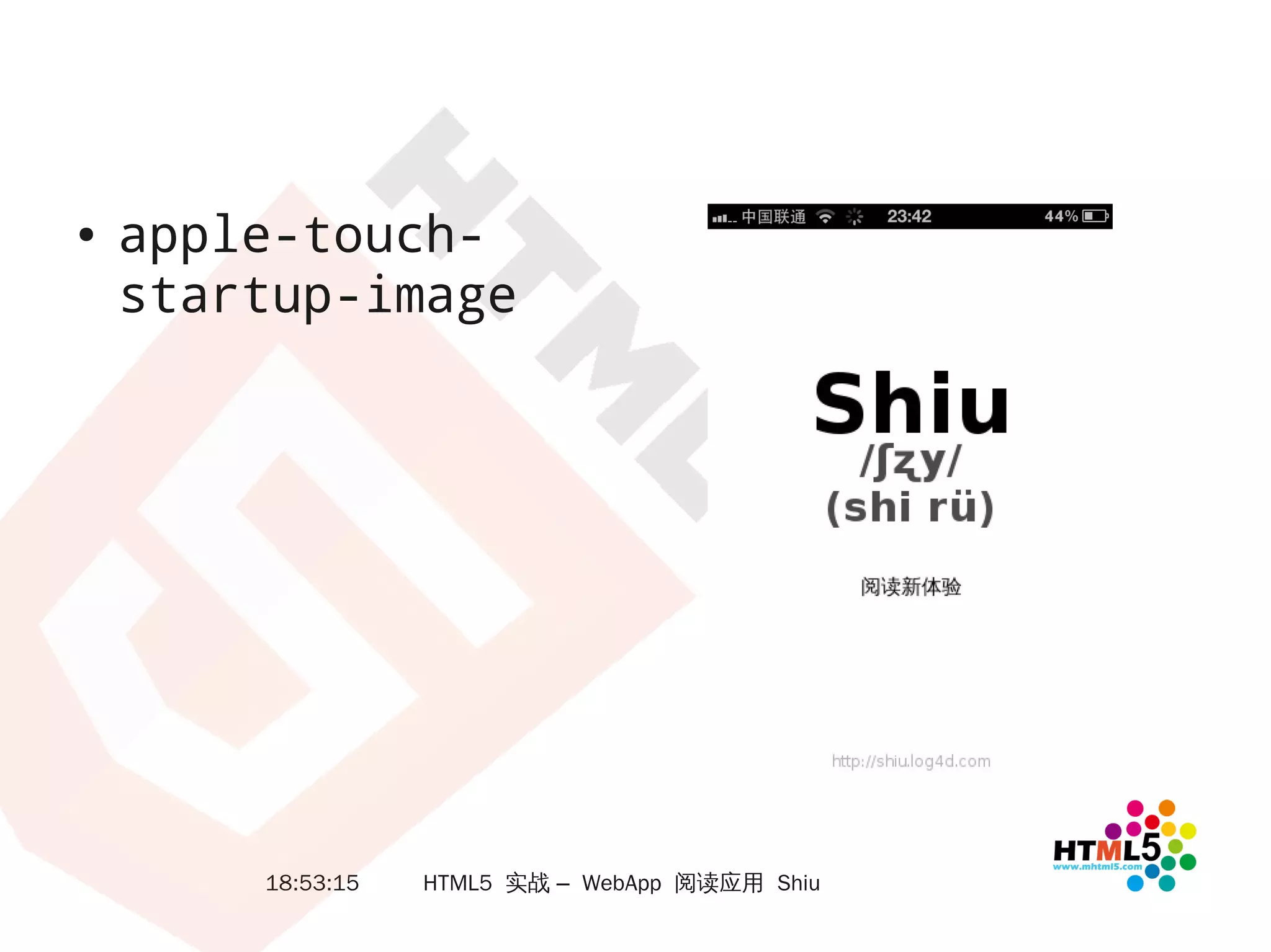 ●   apple-touch-
    startup-image




        18:53:15   HTML5 实战 – WebApp 阅读应用 Shiu
 