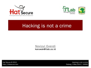 Hacking is not a crime


                            Novizul Evendi
                            karuwak@tlab.co.id




Hat Secure © 2012                                        Hacking is not a crime
http://hatsecure.com                             Padang, 3 May 2012 | UNAND
 