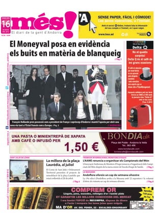 DIMECRES



16
 DE MAIG
 DEL 2012

NÚM. 1649




                                           El Moneyval posa en evidència
                                           els buits en matèria de blanqueig
     www.twitter.com/mes_andorra




                                                                                                                                                                  // Pàg. 3
     www.facebook.com/mesandorra




                                             François Hollande pren possessió com a president de França i copríncep d’Andorra i manté l’aposta per obrir una
                                           nova via tant a l’Estat francès com a Europa. //Pàg. 5                                               // AGÈNCIES
     segueix-nos a




                                           SANT JULIÀ DE LÒRIA                                                                TROBADA INTERNACIONAL MONITORS D’ESQUÍ
                                                                                 La millora de la plaça                       L’AAME renuncia a organitzar els Campionats del Món
                                                                                 Laurèdia, al juliol                          L’Associació Andorrana de Monitors d’Esquí renuncia a l’organització dels Campi-
                                                                                                                              onats del Món després de la marxa enrere de l’escola d’esquí de Saetde. // Pàg. 5
                                                                                 El Comú de Sant Julià i Ordenament
     mes@mes.ad // www.mes.ad // 809 810




                                                                                 Territorial presenten el projecte de         LA MASSANA
                                                                                 remodelació de la plaça Laurèdia que         Andoﬂora ofereix un cap de setmana silvestre
                                                                                 estarà enllestida el 20 de juliol.           La 19a edicó d’Andoflora arriba a la Massana amb 22 expositors i la voluntat
                                                                       //T. M.                                    // Pàg. 6   d’oferir als visitants un cap de setmana silvestre.                  // Pàg. 8
 