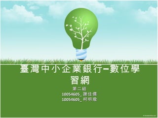 臺灣中小企業銀行 – 數位學
     習網
         第二組
    10054605_ 謝佳儒
    10054605_ 柯明瑜
 