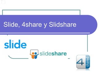 Slide, 4share y Slidshare
 