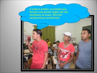 A razão é simples: os estados que
formam uma grande região não são
escolhidos ao acaso. Eles têm
características semelhantes
 