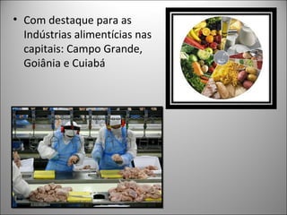 • Com destaque para as
  Indústrias alimentícias nas
  capitais: Campo Grande,
  Goiânia e Cuiabá
 