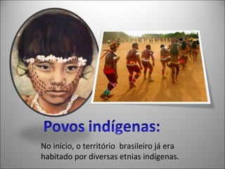 No início, o território brasileiro já era
habitado por diversas etnias indígenas.
 
